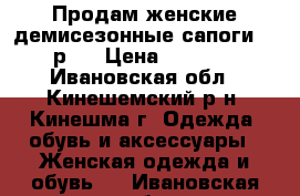 Продам женские демисезонные сапоги(36 р.) › Цена ­ 3 000 - Ивановская обл., Кинешемский р-н, Кинешма г. Одежда, обувь и аксессуары » Женская одежда и обувь   . Ивановская обл.